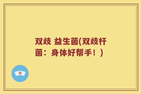 双歧 益生菌(双歧杆菌：身体好帮手！)