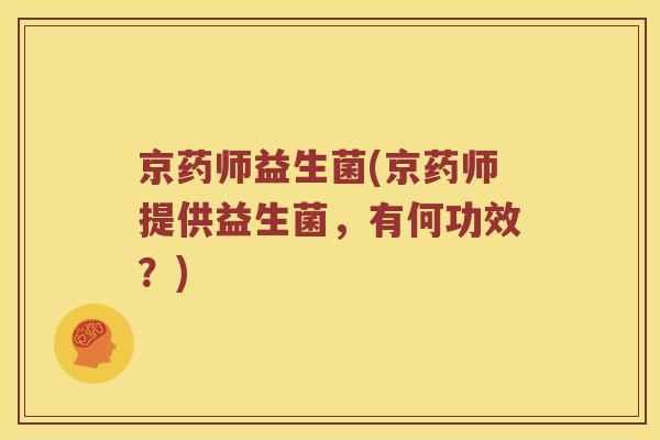 京药师益生菌(京药师提供益生菌，有何功效？)
