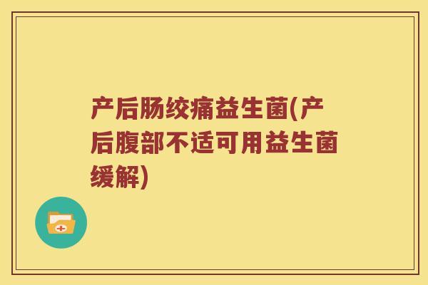 产后肠绞痛益生菌(产后腹部不适可用益生菌缓解) 产后肠绞痛益生菌(产后腹部不适可用益生菌缓解)