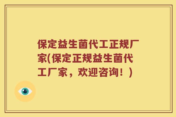 保定益生菌代工正规厂家(保定正规益生菌代工厂家,欢迎咨询!) 保定益生菌代工正规厂家(保定正规益生菌代工厂家,欢迎咨询!)