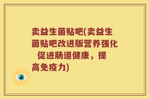 卖益生菌贴吧(卖益生菌贴吧改进版营养强化  促进肠道健康，提高力)