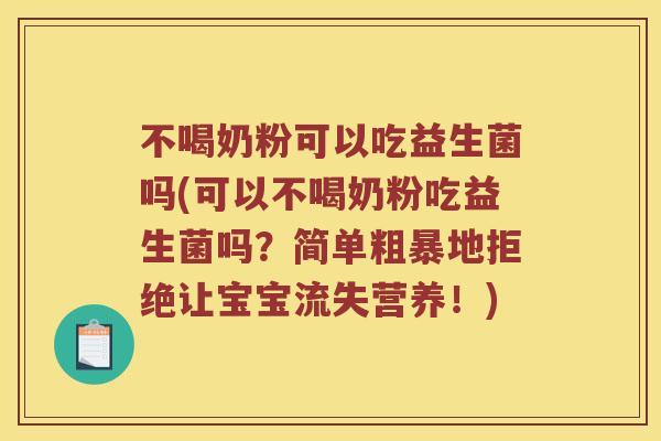 不喝奶粉可以吃益生菌吗(可以不喝奶粉吃益生菌吗？简单粗暴地拒绝让宝宝流失营养！)