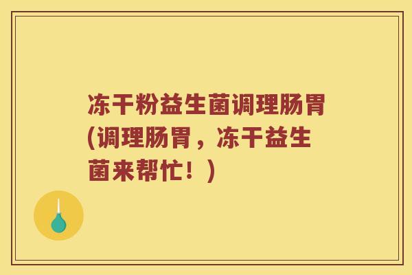 冻干粉益生菌调理肠胃(调理肠胃，冻干益生菌来帮忙！)