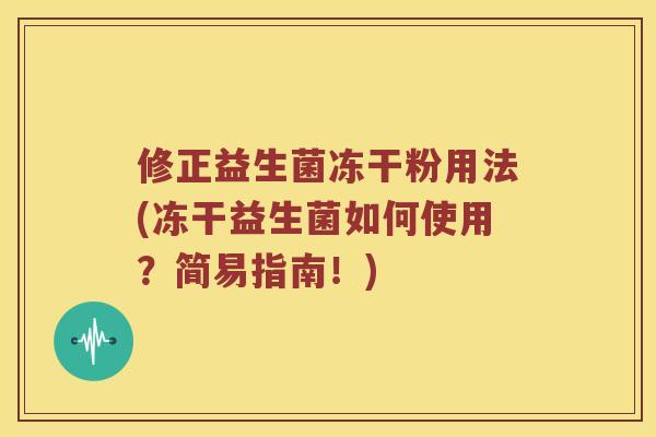 修正益生菌冻干粉用法(冻干益生菌如何使用？简易指南！)