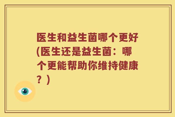 医生和益生菌哪个更好(医生还是益生菌：哪个更能帮助你维持健康？)