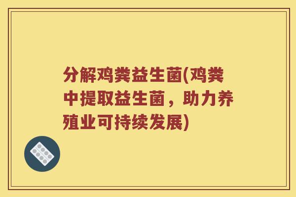 分解鸡粪益生菌(鸡粪中提取益生菌，助力养殖业可持续发展)