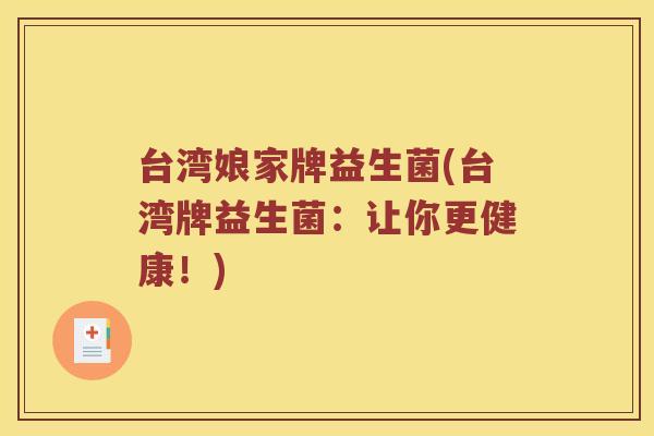 台湾娘家牌益生菌(台湾牌益生菌：让你更健康！)