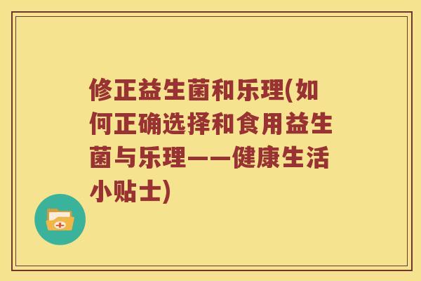 修正益生菌和乐理(如何正确选择和食用益生菌与乐理——健康生活小贴士)