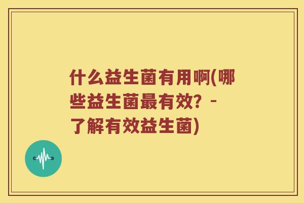 什么益生菌有用啊(哪些益生菌最有效？- 了解有效益生菌)