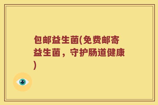包邮益生菌(免费邮寄益生菌，守护肠道健康)