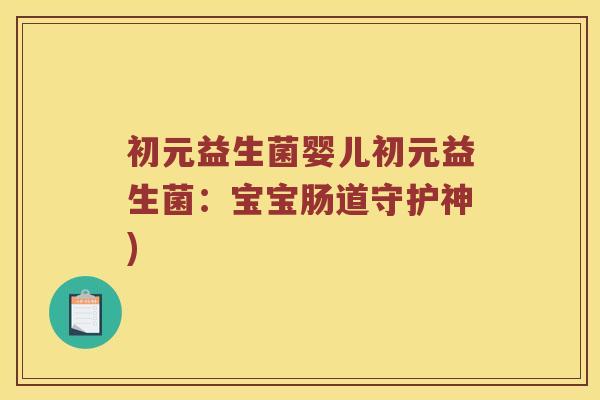 初元益生菌婴儿初元益生菌：宝宝肠道守护神)