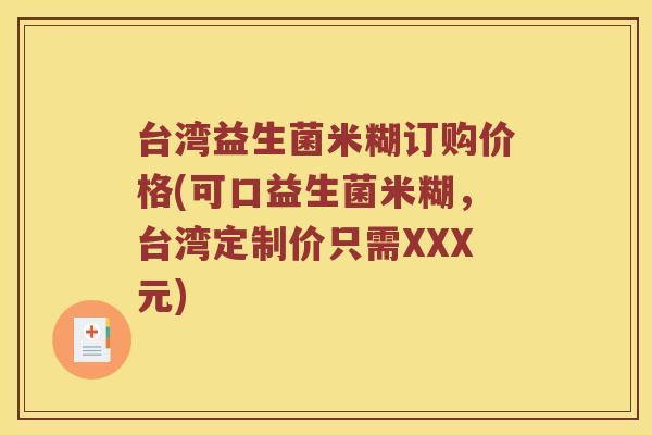 台湾益生菌米糊订购价格(可口益生菌米糊，台湾定制价只需XXX元)