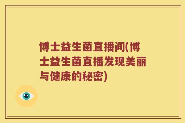博士益生菌直播间(博士益生菌直播发现美丽与健康的秘密)