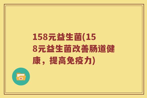 158元益生菌(158元益生菌改善肠道健康，提高免疫力)