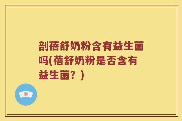 剖蓓舒奶粉含有益生菌吗(蓓舒奶粉是否含有益生菌？)