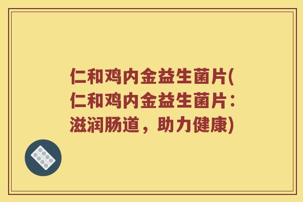 仁和鸡内金益生菌片(仁和鸡内金益生菌片：滋润肠道，助力健康)