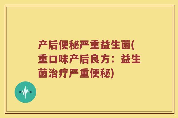 产后便秘严重益生菌(重口味产后良方：益生菌治疗严重便秘)