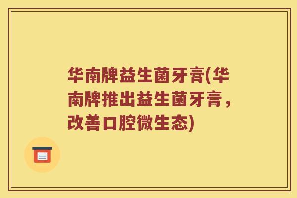 华南牌益生菌牙膏(华南牌推出益生菌牙膏，改善口腔微生态)