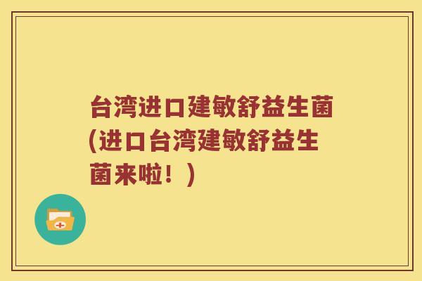 台湾进口建敏舒益生菌(进口台湾建敏舒益生菌来啦！)