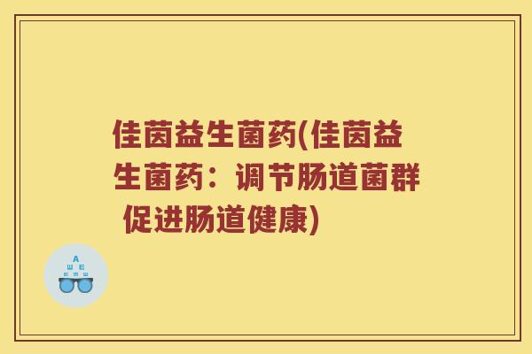 佳茵益生菌药(佳茵益生菌药：调节肠道菌群 促进肠道健康)