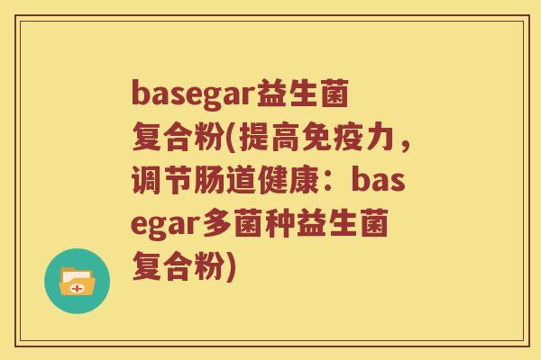basegar益生菌复合粉(提高免疫力，调节肠道健康：basegar多菌种益生菌复合粉)