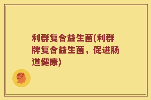 利群复合益生菌(利群牌复合益生菌，促进肠道健康)