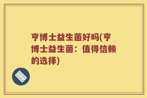 亨博士益生菌好吗(亨博士益生菌：值得信赖的选择)