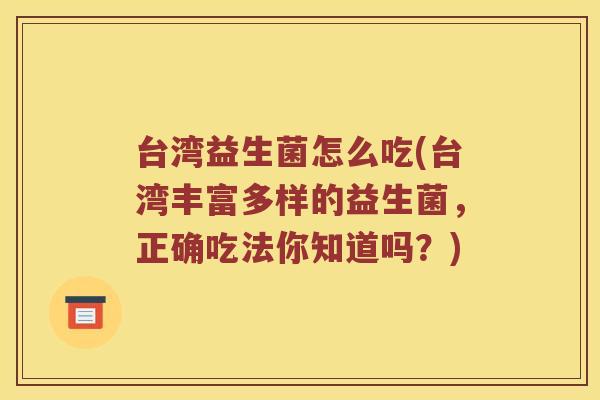台湾益生菌怎么吃(台湾丰富多样的益生菌，正确吃法你知道吗？)