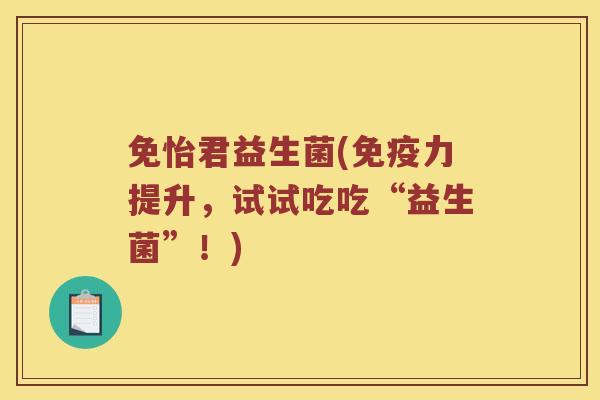 免怡君益生菌(免疫力提升，试试吃吃“益生菌”！)