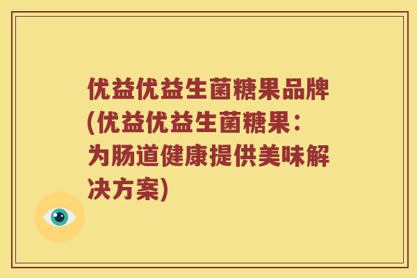优益优益生菌糖果品牌(优益优益生菌糖果：为肠道健康提供美味解决方案)