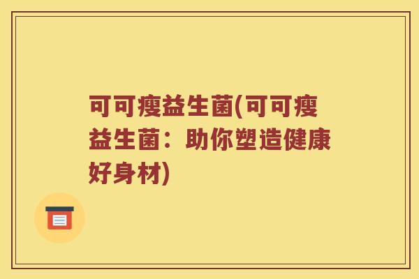 可可瘦益生菌(可可瘦益生菌：助你塑造健康好身材)