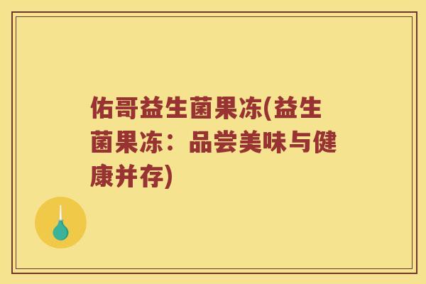 佑哥益生菌果冻(益生菌果冻：品尝美味与健康并存)
