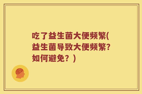 吃了益生菌大便频繁(益生菌导致大便频繁？如何避免？)