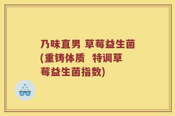 乃味直男 草莓益生菌(重铸体质  特调草莓益生菌指数)