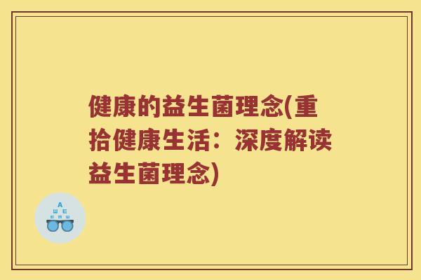 健康的益生菌理念(重拾健康生活：深度解读益生菌理念)
