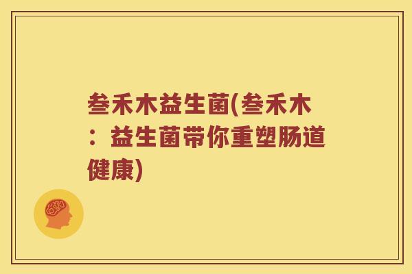 叁禾木益生菌(叁禾木：益生菌带你重塑肠道健康)