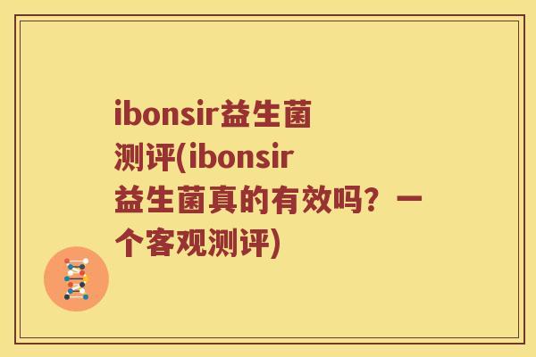 ibonsir益生菌测评(ibonsir益生菌真的有效吗？一个客观测评)