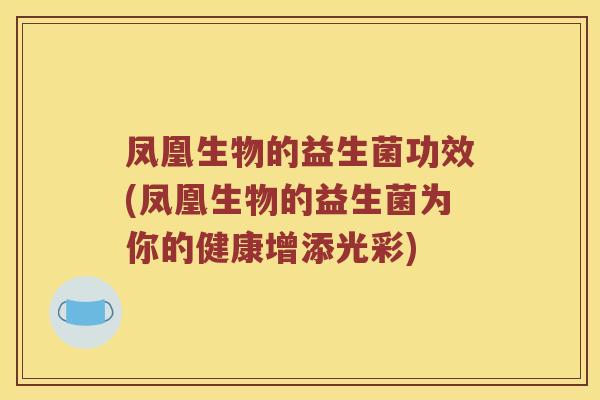 凤凰生物的益生菌功效(凤凰生物的益生菌为你的健康增添光彩)