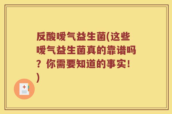 反酸嗳气益生菌(这些嗳气益生菌真的靠谱吗?你需要知道的事实!) 反酸嗳气益生菌(这些嗳气益生菌真的靠谱吗?你需要知道的事实!)