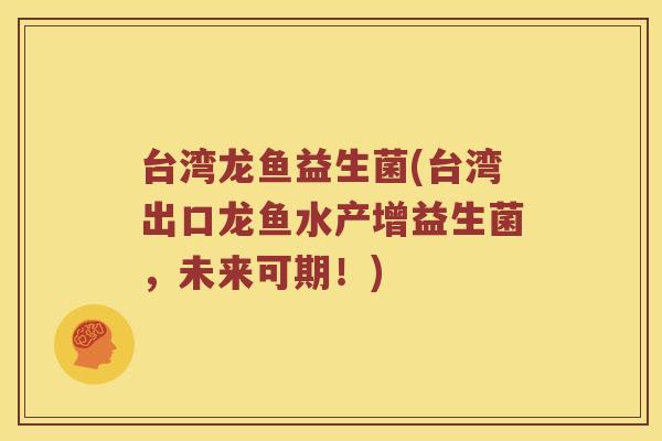 台湾龙鱼益生菌(台湾出口龙鱼水产增益生菌，未来可期！)
