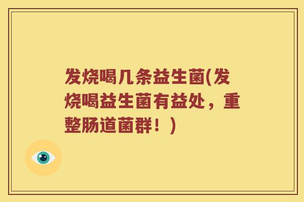 发烧喝几条益生菌(发烧喝益生菌有益处，重整肠道菌群！)