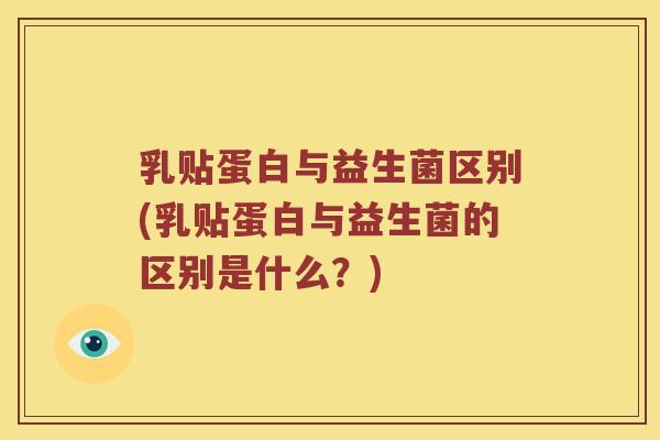 乳贴蛋白与益生菌区别(乳贴蛋白与益生菌的区别是什么？)