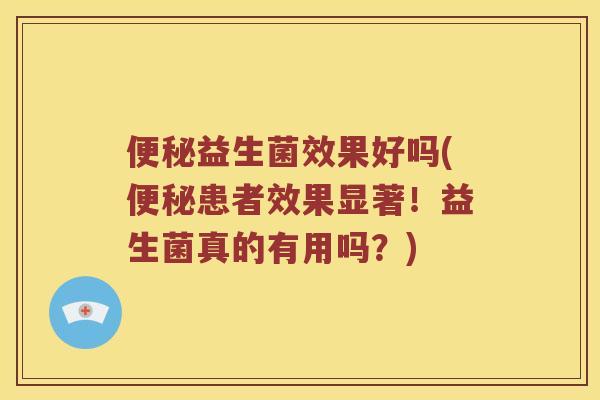 益生菌效果好吗(患者效果显著!益生菌真的有用吗?) 益生菌效果好吗(患者效果显著!益生菌真的有用吗?)
