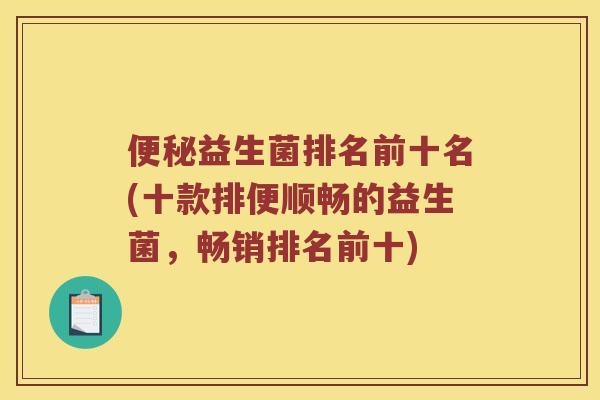 便秘益生菌排名前十名(十款排便顺畅的益生菌，畅销排名前十)