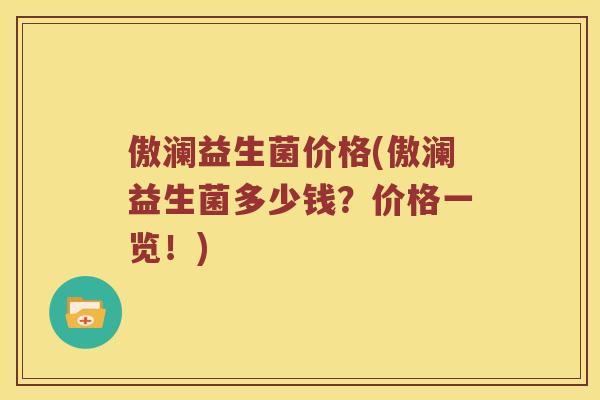 傲澜益生菌价格(傲澜益生菌多少钱？价格一览！)