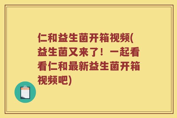 仁和益生菌开箱视频(益生菌又来了！一起看看仁和最新益生菌开箱视频吧)