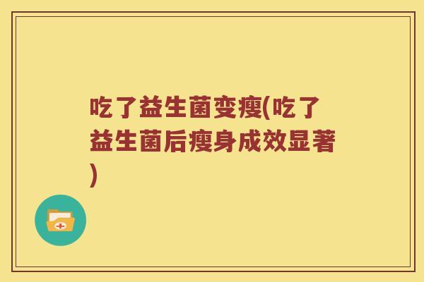 吃了益生菌变瘦(吃了益生菌后瘦身成效显著)