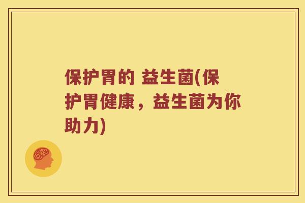 保护胃的 益生菌(保护胃健康，益生菌为你助力)