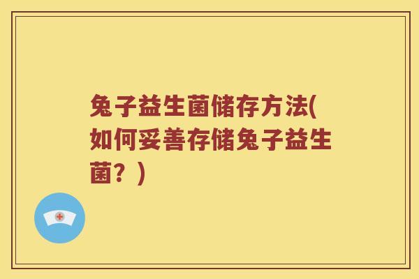 兔子益生菌储存方法(如何妥善存储兔子益生菌？)