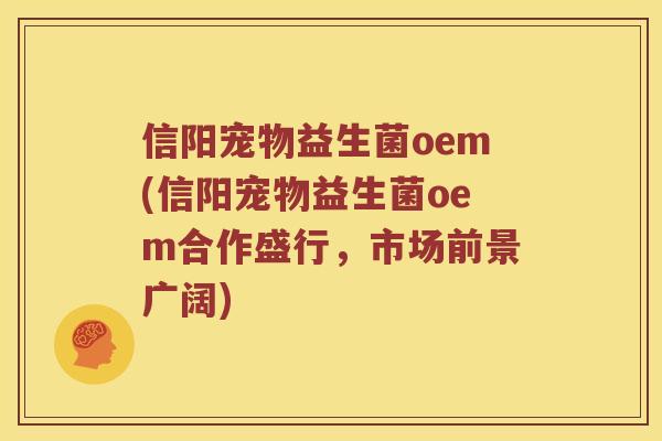 信阳宠物益生菌oem(信阳宠物益生菌oem合作盛行,市场前景广阔) 信阳宠物益生菌oem(信阳宠物益生菌oem合作盛行,市场前景广阔)